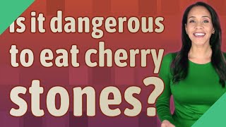 Is it dangerous to eat cherry stones?