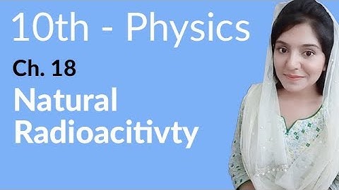 10th Class Physics Chapter 9 - Natural Radioactivity - Class 10th Physics Chapter 18