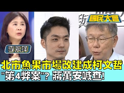 北市魚果市場改建成柯文哲"第4弊案"？蔣萬安喊查！ 國民大會20240507 (1/4)