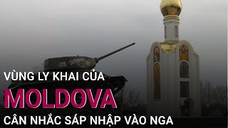 Vùng ly khai của Moldova giáp Ukraine cân nhắc sáp nhập vào Nga | VTC Now