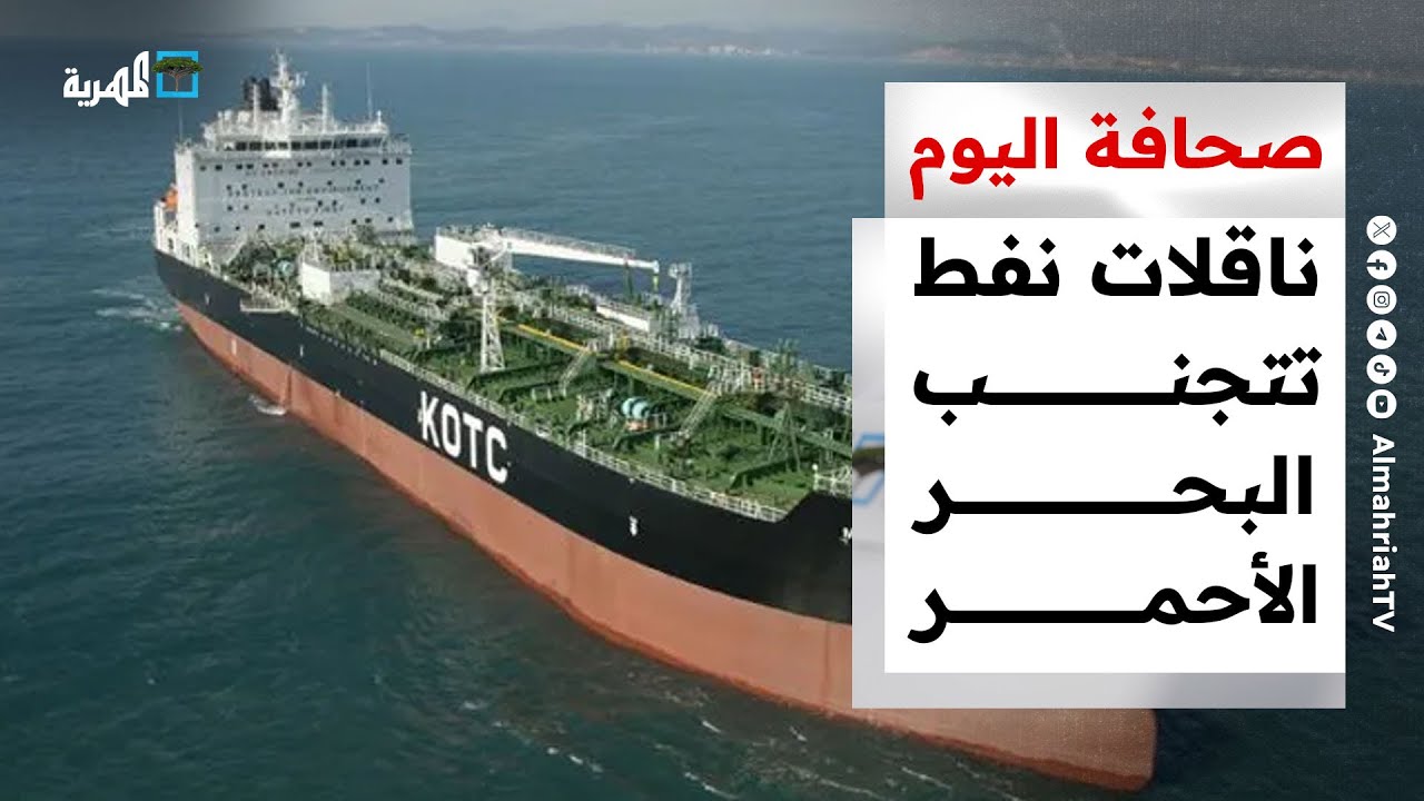 ناقلات نفط تتجنب البحر الأحمر خشية الهجمات وتقارير تتحدث عن صعوبات في مواجهة الحوثيين | صحافة اليوم