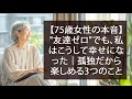 【75歳女性の本音】"友達ゼロ"でも、私はこうして幸せになった｜孤独だから楽しめる3つのこと