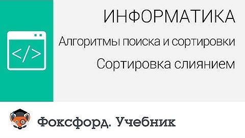 Информатика. Алгоритмы поиска и сортировки: Сортировка слиянием. Центр онлайн-обучения «Фоксфорд»