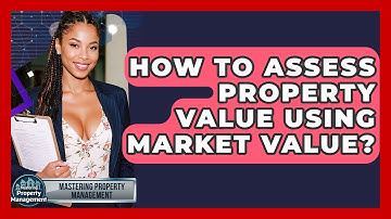 How To Assess Property Value Using Market Value? - Mastering Property Management