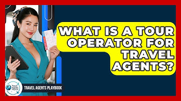 What Is A Tour Operator For Travel Agents? - Travel Agents Playbook