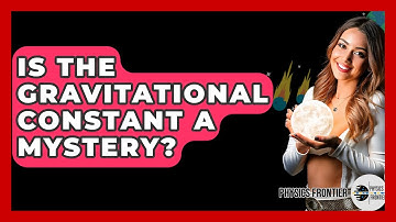 Is The Gravitational Constant A Mystery? - Physics Frontier
