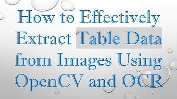How to Effectively Extract Table Data from Images Using OpenCV and OCR