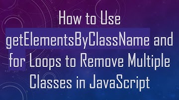 How to Use getElementsByClassName and for Loops to Remove Multiple Classes in JavaScript