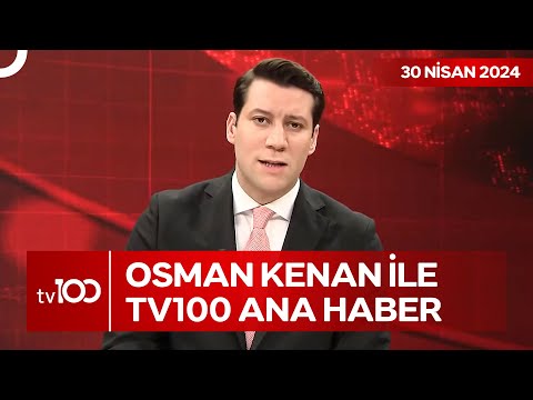 Osman Kenan Çapoğlu ile TV100 Ana Haber | 30 Nisan 2024