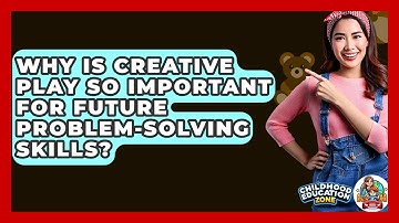 Why Is Creative Play So Important For Future Problem-solving Skills? - Childhood Education Zone