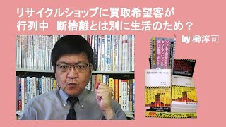 リサイクルショップに買取希望客が行列中　断捨離とは別に生活のため？　by 榊淳司