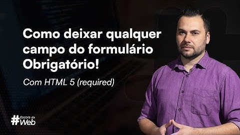 Como deixar qualquer campo do formulário Obrigatório! Com HTML 5 (required)