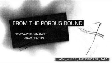 FROM THE POROUS BOUND  PRE-VIVA PERFORMANCE | ADAM DENTON @TheSonicLab, SARC | 6pm | 6.11.24