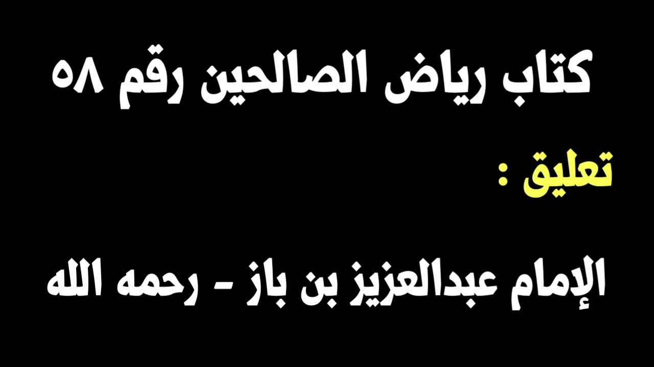 الشيخ ابن باز : التعليق على كتاب رياض الصالحين رقم ٥٨