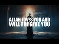 Allah loves you he will forgive you