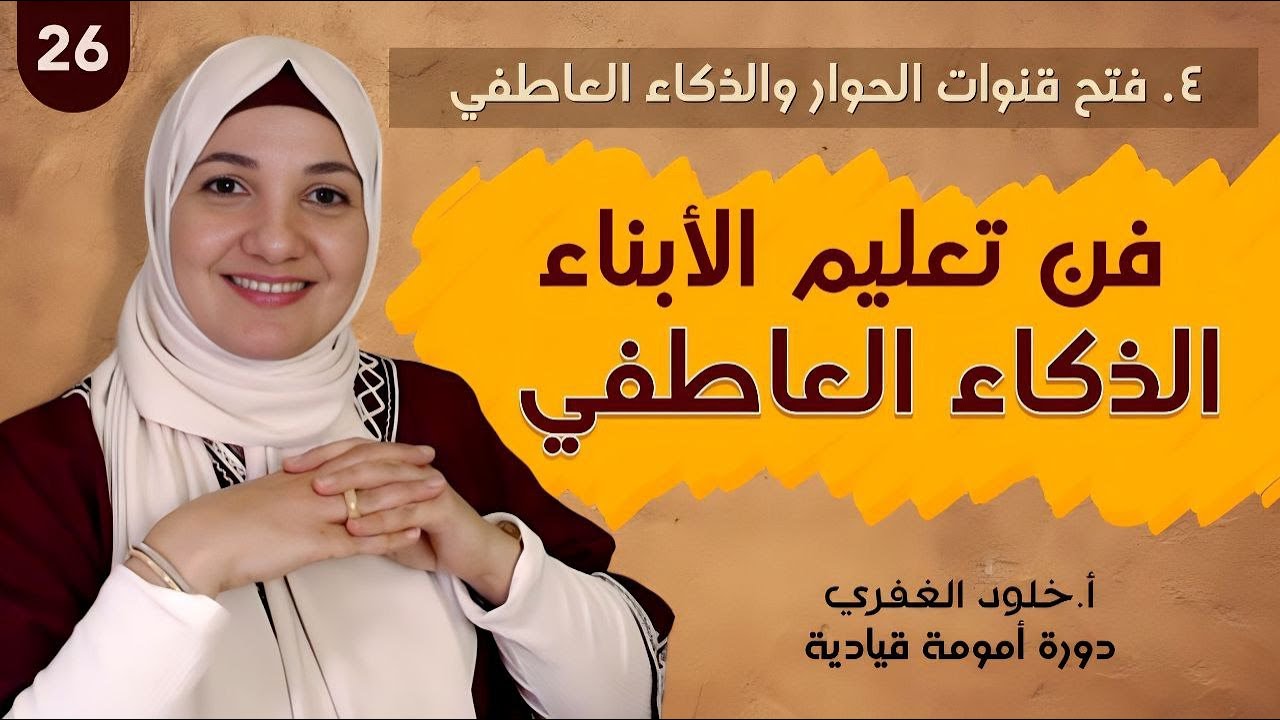٢٦. فن تعليم الأبناء الذكاء العاطفي | أمومة قيادية | أ. خلود الغفري