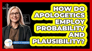 How Do Apologetics Employ Probability And Plausibility?