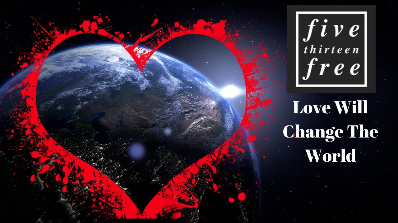 Five Thirteen Free Love Will Change The World Youtube Five Thirteen Free Love Will Change The World Youtube