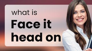 Face it Head On: Understanding and Using the Phrase
