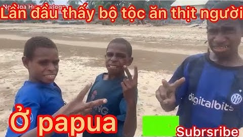 Lần đầu nhìn bộ tộc ăn thịt người ở Papua