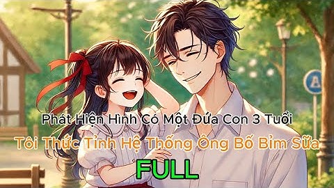 [ FULL TRUYỆN ] Phát Hiện Hình Có Một Đứa Con 3 Tuổi. Tôi Thức Tỉnh Hệ Thống Ông Bố Bỉm Sữa-Chị Mew