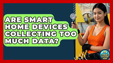 Are Smart Home Devices Collecting Too Much Data? - Your Utilities Hub