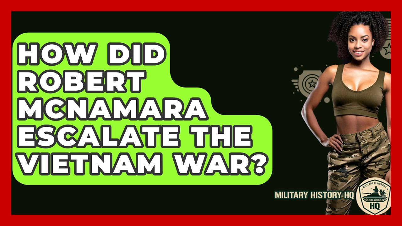 How Did Robert McNamara Escalate The Vietnam War? - Military History HQ