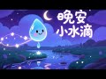晚安 小水滴 中文睡前摇篮曲 温柔男声演唱 儿童助眠音乐 3 8岁 晚安 小水滴 中文睡前摇篮曲 温柔男声演唱 儿童助眠音乐 3 8岁