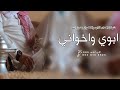 شيلة ابوي واخواني بدون اسماء 2023 ابوي واخواني درع جنبي وحزامي مدح الاب والاخوان بدون حقوق
