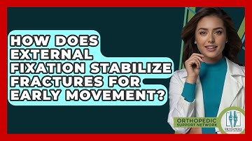 How Does External Fixation Stabilize Fractures For Early Movement? - Orthopedic Support Network
