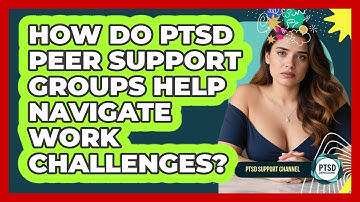 How Do PTSD Peer Support Groups Help Navigate Work Challenges? - PTSD Support Channel