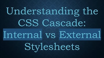 Understanding the CSS Cascade: Internal vs External Stylesheets
