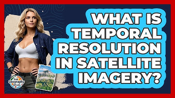 What Is Temporal Resolution In Satellite Imagery? - The Geography Atlas