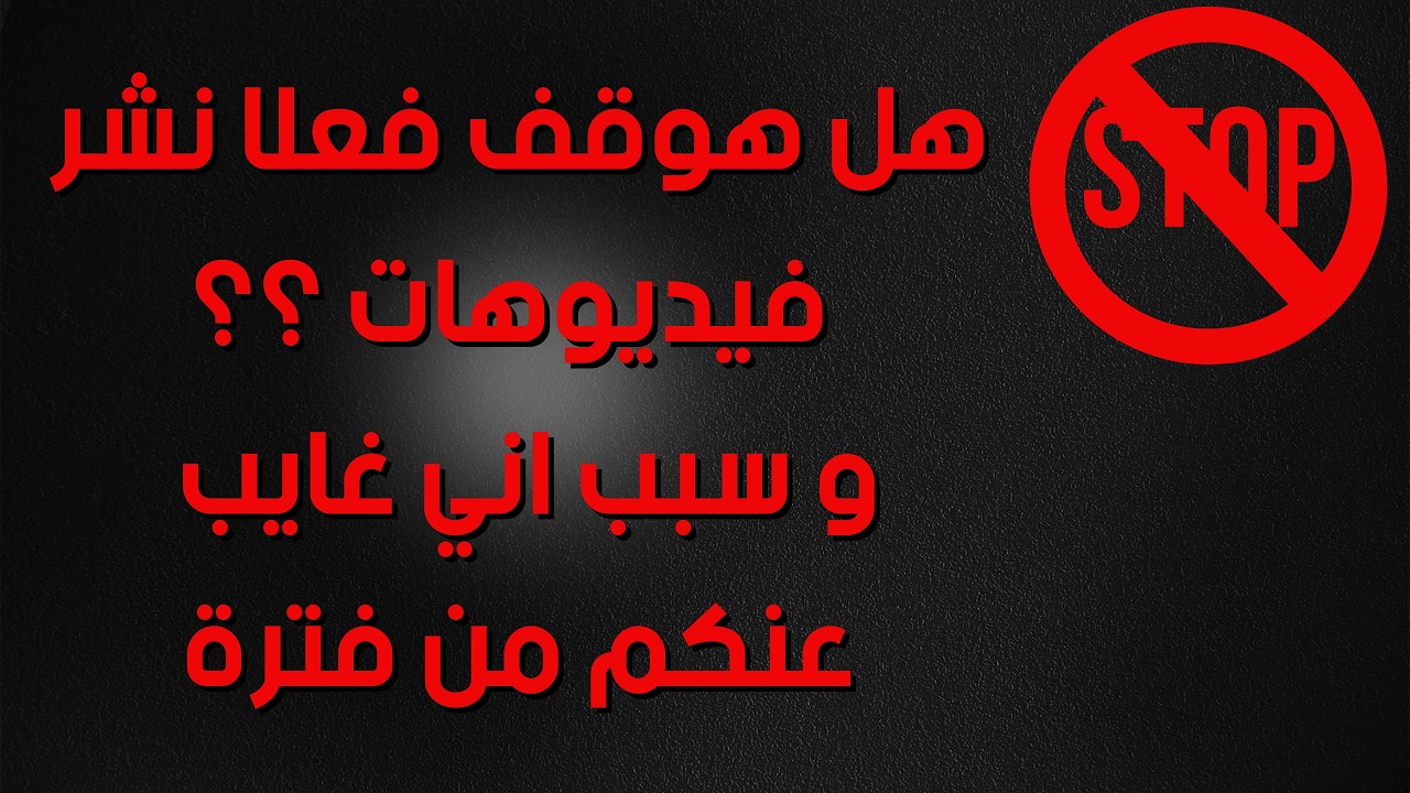 هل فعلا هوقف نشر فيديوهات ؟؟ .. وليه غيبت عنكم فترة