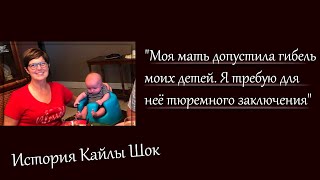 &quot;Моя мать допустила гибель моих детей. Я требую для неё тюремного заключения&quot;. История Кайлы Шок.