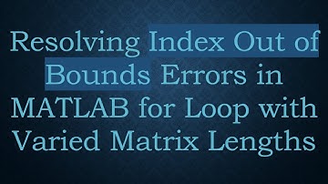 Resolving Index Out of Bounds Errors in MATLAB for Loop with Varied Matrix Lengths