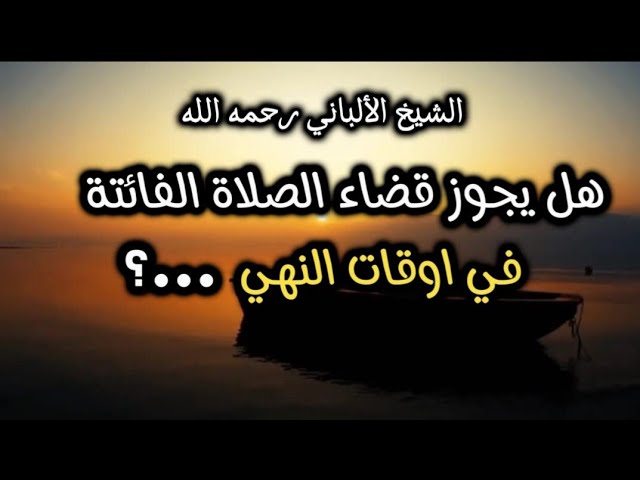 هل يجوز قضاء الصلاة الفائته قي أوقات النهي ...؟ #الشيخ_الألباني_رحمه_الله