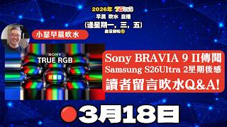 🔴2026年3月18日 : Sony BRAVIA 9 II 傳聞用True RGB技術 | Samsung S26 Ultra 2星期使用後感！早晨吹水直播【後加ai字幕&amp;章節】