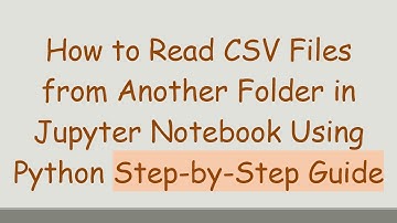 How to Read CSV Files from Another Folder in Jupyter Notebook Using Python Step-by-Step Guide