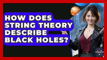 How Does String Theory Describe Black Holes? - Astronomy Made Simple