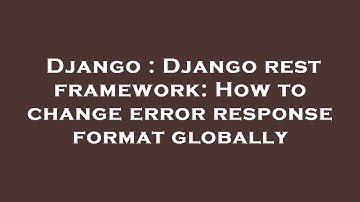 Django : Django rest framework: How to change error response format globally