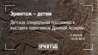 Премьера: Эрмитаж - детям. Детская специальная программа к выставке памятников Древней Ассирии