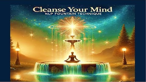 NLP Fountain Technique: Wash Away Negativity and Rejuvenate Your Mind.