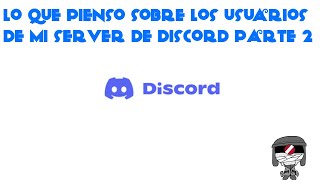 Lo Que Pienso Sobre Los Usuarios De Mi Server De Discord Parte 2