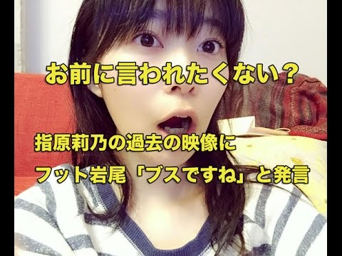 指原莉乃の過去の映像にフット岩尾が「ブスですね」と発言！お前に言われたくない（苦笑）