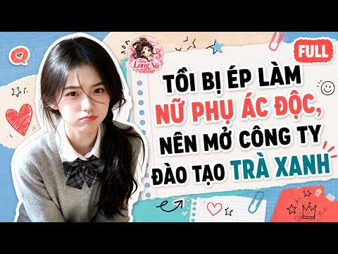 Full audio | Tôi Bị Ép Làm Nữ Phụ Ác Độc , Nên Mở Công Ty Đào Tạo Trà Xanh