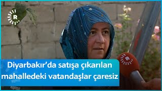 Diyarbakır’da Satışa Çıkarılan Mahalledeki Vatandaşlar Çaresiz Kaldıklarını Söyledi Resimi
