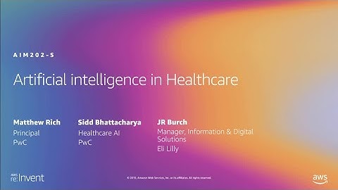 AWS re:Invent 2019: Artificial intelligence in Healthcare (AIM202-S)