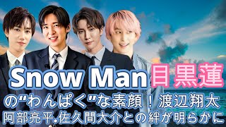 Snow Man目黒蓮の“わんぱく”な素顔！渡辺翔太、阿部亮平、佐久間大介との絆が明らかに！