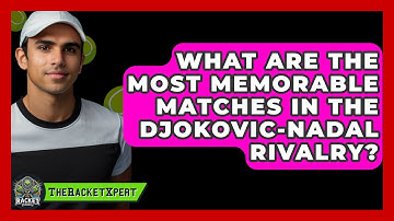 What Are The Most Memorable Matches In The Djokovic-Nadal Rivalry? - The Racket Xpert